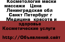 Косметология:маски,массажи › Цена ­ 1 000 - Ленинградская обл., Санкт-Петербург г. Медицина, красота и здоровье » Косметические услуги   